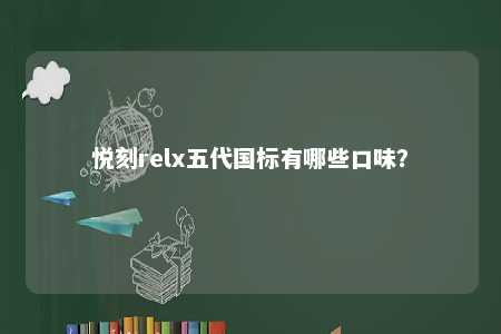悦刻relx五代国标有哪些口味？ 
